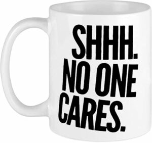 Shhh No One Cares Coffee Mug - Funny Coffee Mug for Women and Men, Funny Gifts 11 oz.