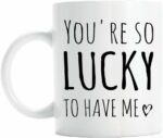 You're so lucky to have me coffee mug, funny valentines gift for girlfriend or boyfriend