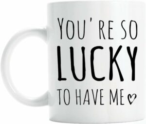 You're so lucky to have me coffee mug, funny valentines gift for girlfriend or boyfriend