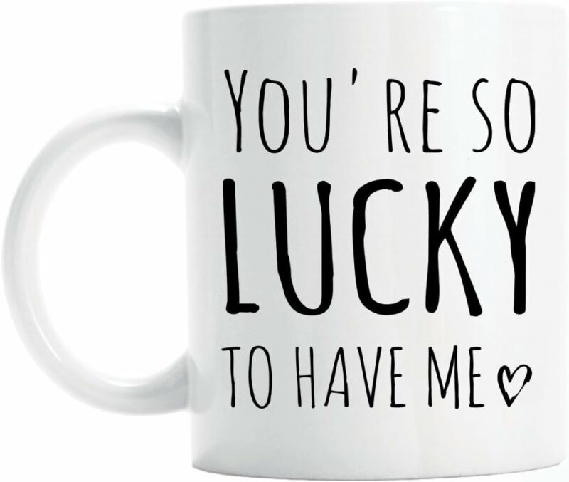 You're so lucky to have me coffee mug, funny valentines gift for girlfriend or boyfriend