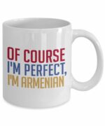 Armenian Coffee Mug - Of course I'm perfect, I'm Armenian - Funny Tea Hot Cocoa Cup - Novelty Birthday Gift Idea