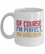 Armenian Coffee Mug - Of course I'm perfect, I'm Armenian - Funny Tea Hot Cocoa Cup - Novelty Birthday Gift Idea