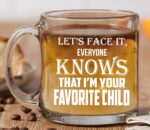 CBTwear Let's Face it, Everyone Knows That I'm Your Favorite Child Mug - 13oz Clear Glass Coffee Mug - Funny Sibling Humor Gift for Parents - Mom or Dad Coffee Mug - For Mothers...