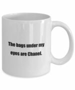 Coffee Mug - The bags under my eyes are Chanel. - Great Gift For Your Friends And Colleagues!
