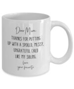 Dear Mom, Thanks For Putting Up with a Spoiled, Messy, Ungrateful Child Like My Sibling Coffee Mug - 11 oz - Funny Gag Gift for Mom's Birthday, Mother's Day, Christmas or Just...