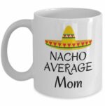 Nacho average Mom coffee mug - Funny Mexican hat sombrero joke Mother's day family gifts - love Mother birthday present gifts - Best Gag Gifts for Mom - 11 Oz ceramic tea cup