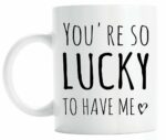 You're so lucky to have me coffee mug, funny valentines gift for girlfriend or boyfriend